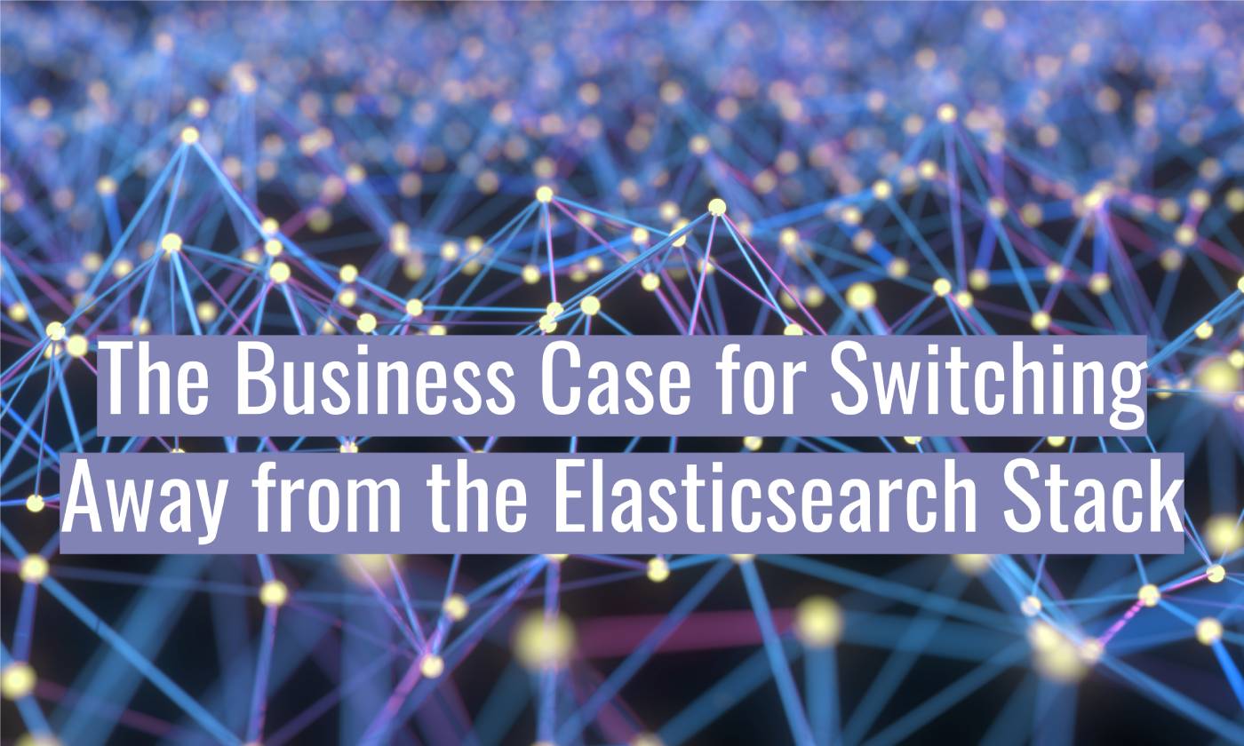 The Business Case for Switching Away from the Elasticsearch Stack