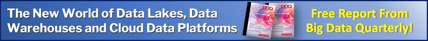 New World of Data Lakes, Data Warehouses and Cloud Data Platforms. Free report from Big Data Quarterly!